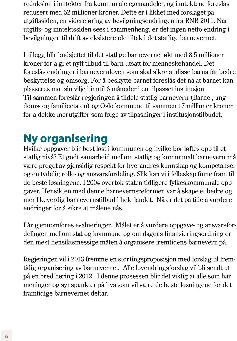 Når utgifts- og inntektssiden sees i sammenheng, er det ingen netto endring i bevilgningen til drift av eksisterende tiltak i det statlige barnevernet.