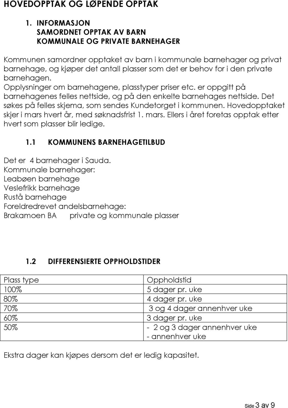 i den private barnehagen. Opplysninger om barnehagene, plasstyper priser etc. er oppgitt på barnehagenes felles nettside, og på den enkelte barnehages nettside.