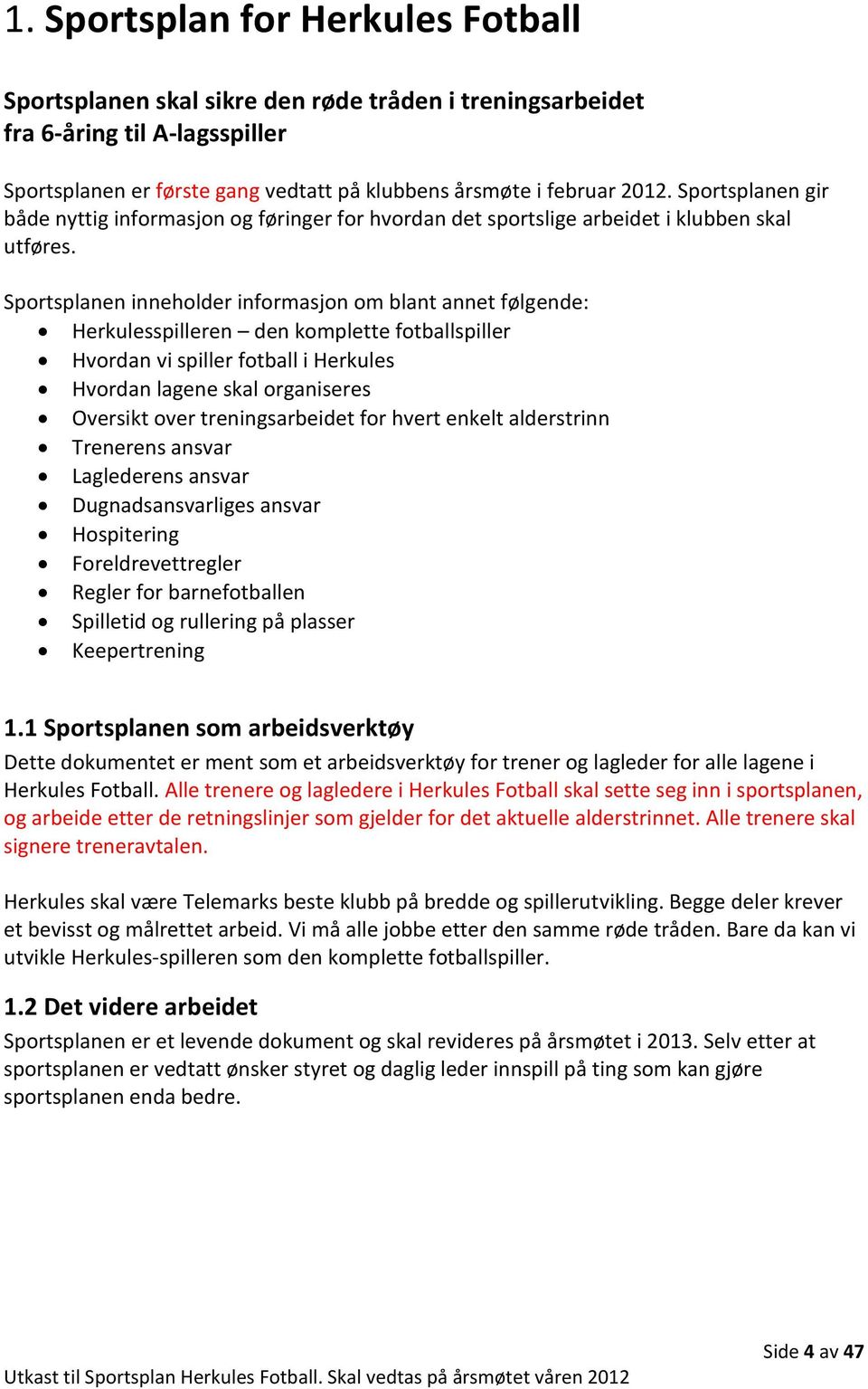 Sportsplanen inneholder informasjon om blant annet følgende: Herkulesspilleren den komplette fotballspiller Hvordan vi spiller fotball i Herkules Hvordan lagene skal organiseres Oversikt over