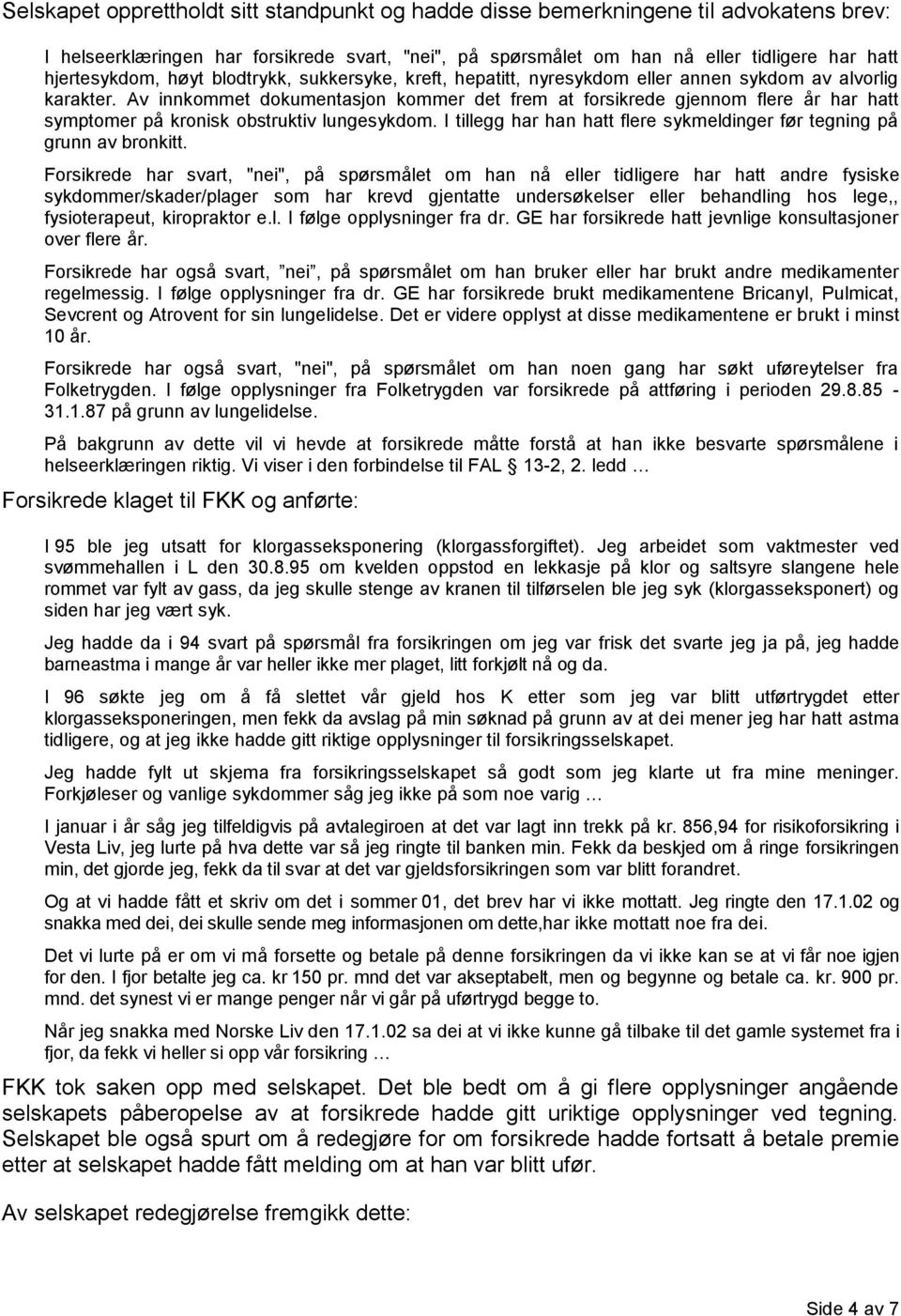 Av innkommet dokumentasjon kommer det frem at forsikrede gjennom flere år har hatt symptomer på kronisk obstruktiv lungesykdom.