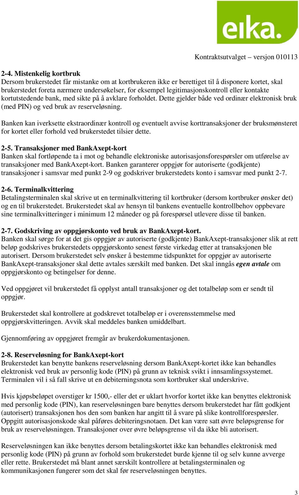 Banken kan iverksette ekstraordinær kontroll og eventuelt avvise korttransaksjoner der bruksmønsteret for kortet eller forhold ved brukerstedet tilsier dette. 2-5.