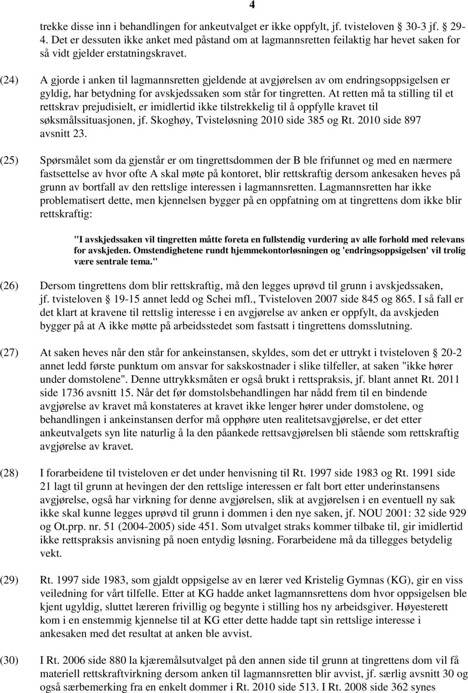 (24) A gjorde i anken til lagmannsretten gjeldende at avgjørelsen av om endringsoppsigelsen er gyldig, har betydning for avskjedssaken som står for tingretten.