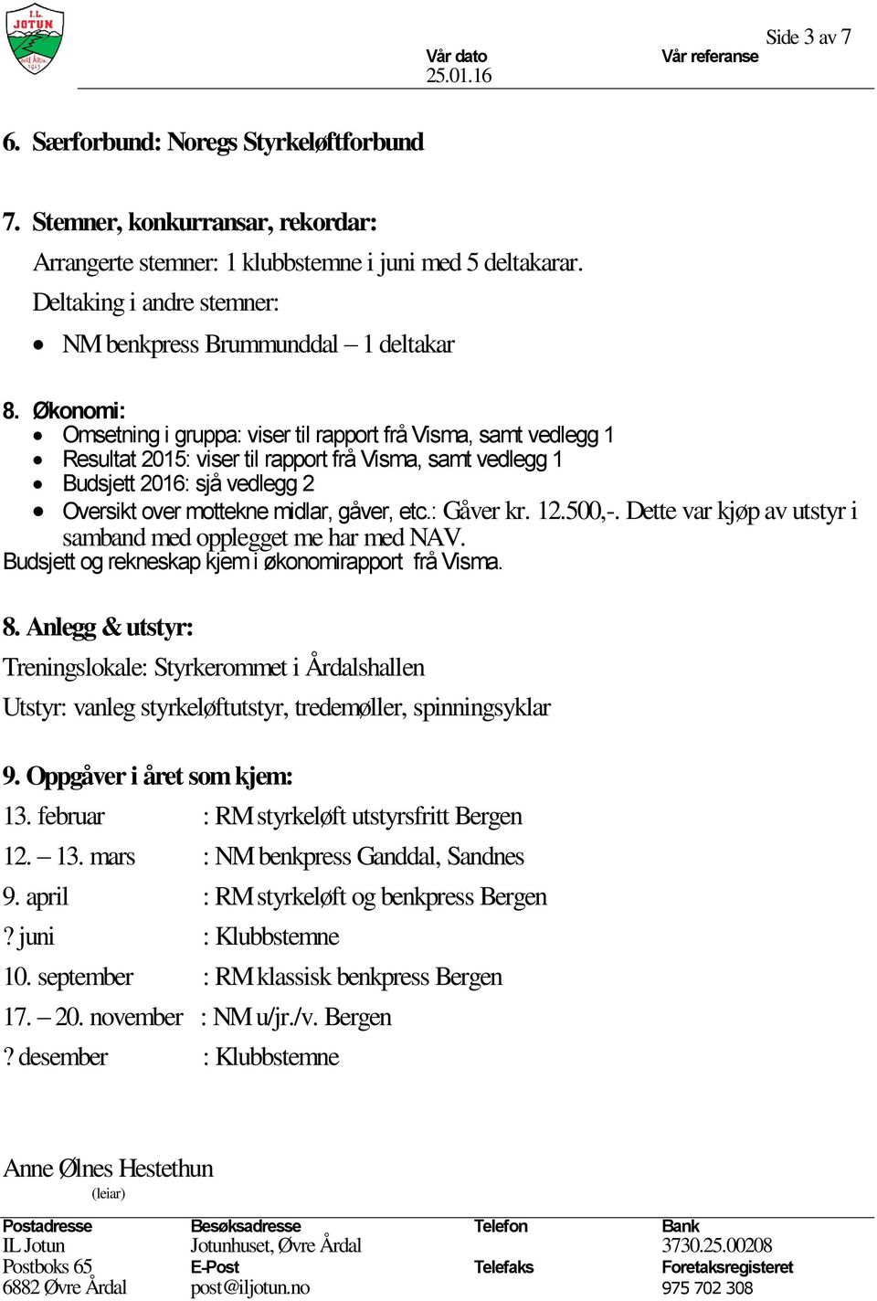 Økonomi: Omsetning i gruppa: viser til rapport frå Visma, samt vedlegg 1 Resultat 2015: viser til rapport frå Visma, samt vedlegg 1 Budsjett 2016: sjå vedlegg 2 Oversikt over mottekne midlar, gåver,