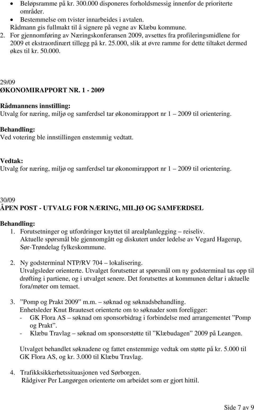 1-2009 Utvalg for næring, miljø og samferdsel tar økonomirapport nr 1 2009 til orientering. Ved votering ble innstillingen enstemmig vedtatt.