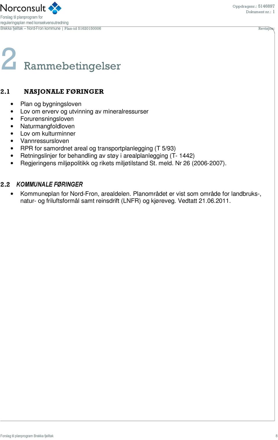 Vannressursloven RPR for samordnet areal og transportplanlegging (T 5/93) Retningslinjer for behandling av støy i arealplanlegging (T- 1442) Regjeringens