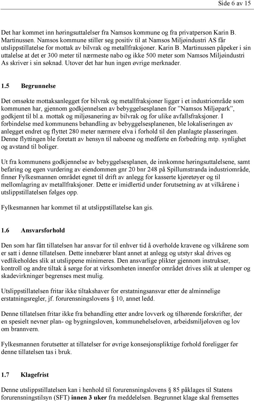 Martinussen påpeker i sin uttalelse at det er 300 meter til nærmeste nabo og ikke 500 meter som Namsos Miljøindustri As skriver i sin søknad. Utover det har hun ingen øvrige merknader. 1.