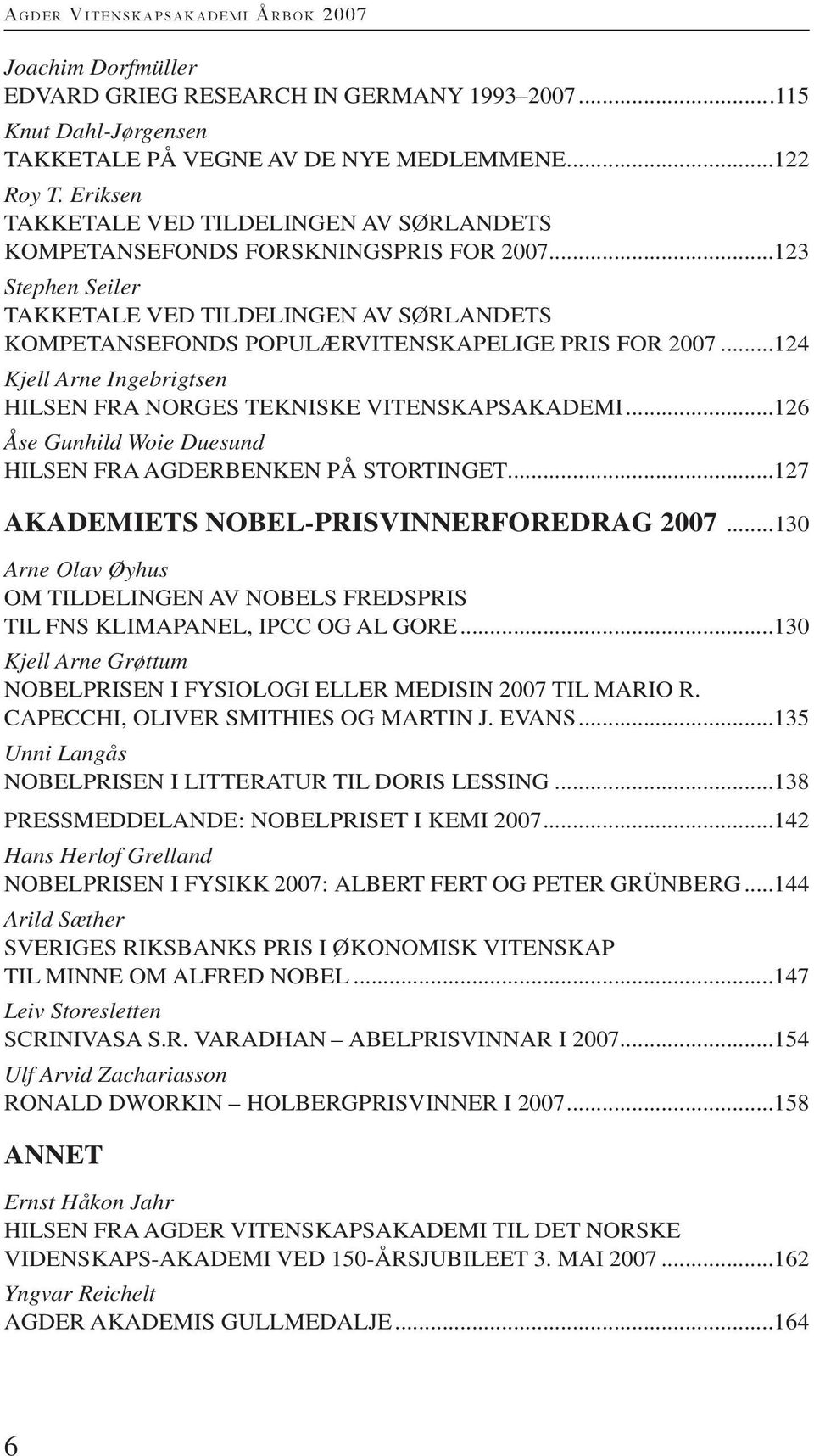 ..124 Kjell Arne Ingebrigtsen HILSEN FrA NOrGES TEKNISKE VITENSKAPSAKAdEMI...126 Åse Gunhild Woie Duesund HILSEN FrA AGdErBENKEN På STOrTINGET...127 AkAdemiets Nobel-prisviNNerforedrAg 2007.