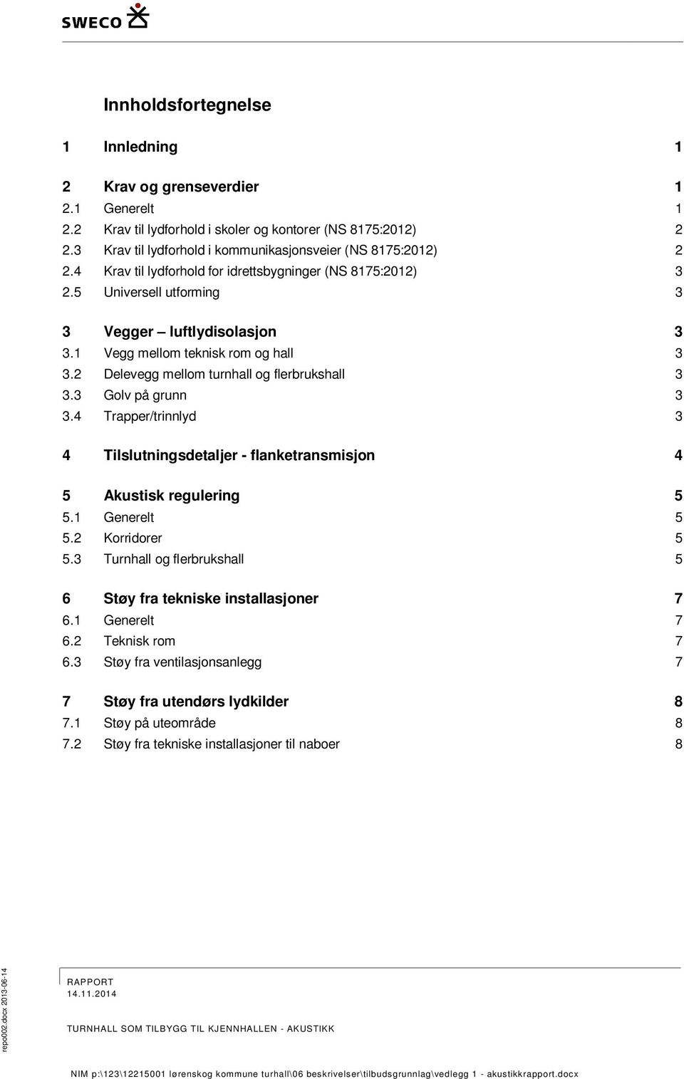 1 Vegg mellom teknisk rom og hall 3 3.2 Delevegg mellom turnhall og flerbrukshall 3 3.3 Golv på grunn 3 3.4 Trapper/trinnlyd 3 4 Tilslutningsdetaljer - flanketransmisjon 4 5 Akustisk regulering 5 5.