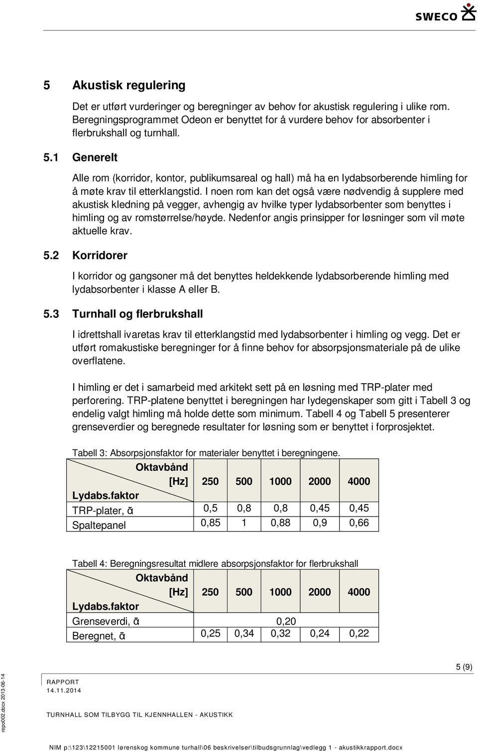 1 Generelt Alle rom (korridor, kontor, publikumsareal og hall) må ha en lydabsorberende himling for å møte krav til etterklangstid.