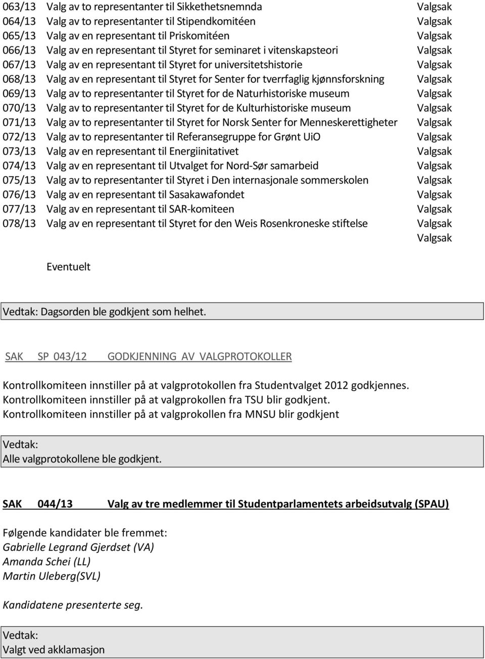 representant til Styret for Senter for tverrfaglig kjønnsforskning Valg av to representanter til Styret for de Naturhistoriske museum Valg av to representanter til Styret for de Kulturhistoriske