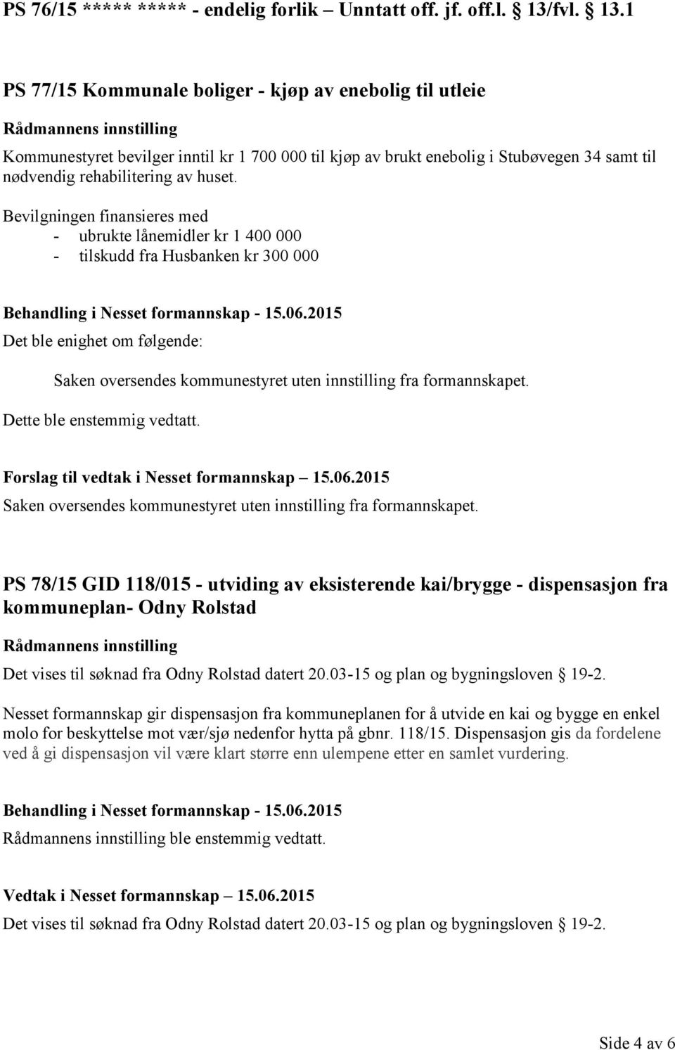 Bevilgningen finansieres med - ubrukte lånemidler kr 1 400 000 - tilskudd fra Husbanken kr 300 000 Det ble enighet om følgende: Saken oversendes kommunestyret uten innstilling fra formannskapet.