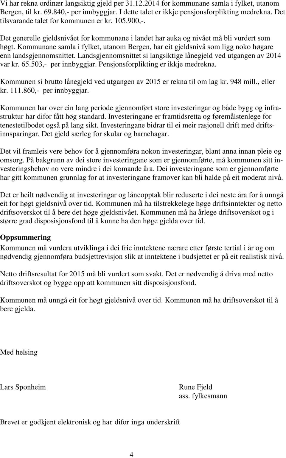 Kommunane samla i fylket, utanom Bergen, har eit gjeldsnivå som ligg noko høgare enn landsgjennomsnittet. Landsgjennomsnittet si langsiktige lånegjeld ved utgangen av 2014 var kr. 65.