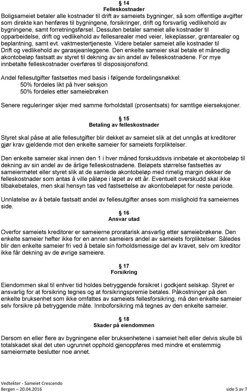 Dessuten betaler sameiet alle kostnader til opparbeidelse, drift og vedlikehold av fellesarealer med veier, lekeplasser, grøntarealer og beplantning, samt evt. vaktmestertjeneste.