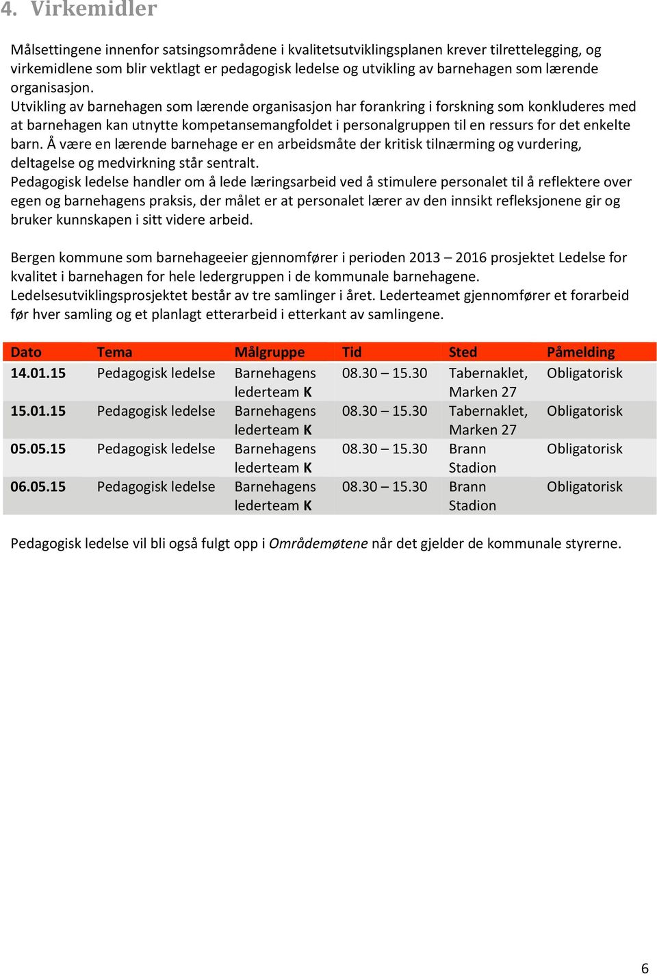 Utvikling av barnehagen som lærende organisasjon har forankring i forskning som konkluderes med at barnehagen kan utnytte kompetansemangfoldet i personalgruppen til en ressurs for det enkelte barn.