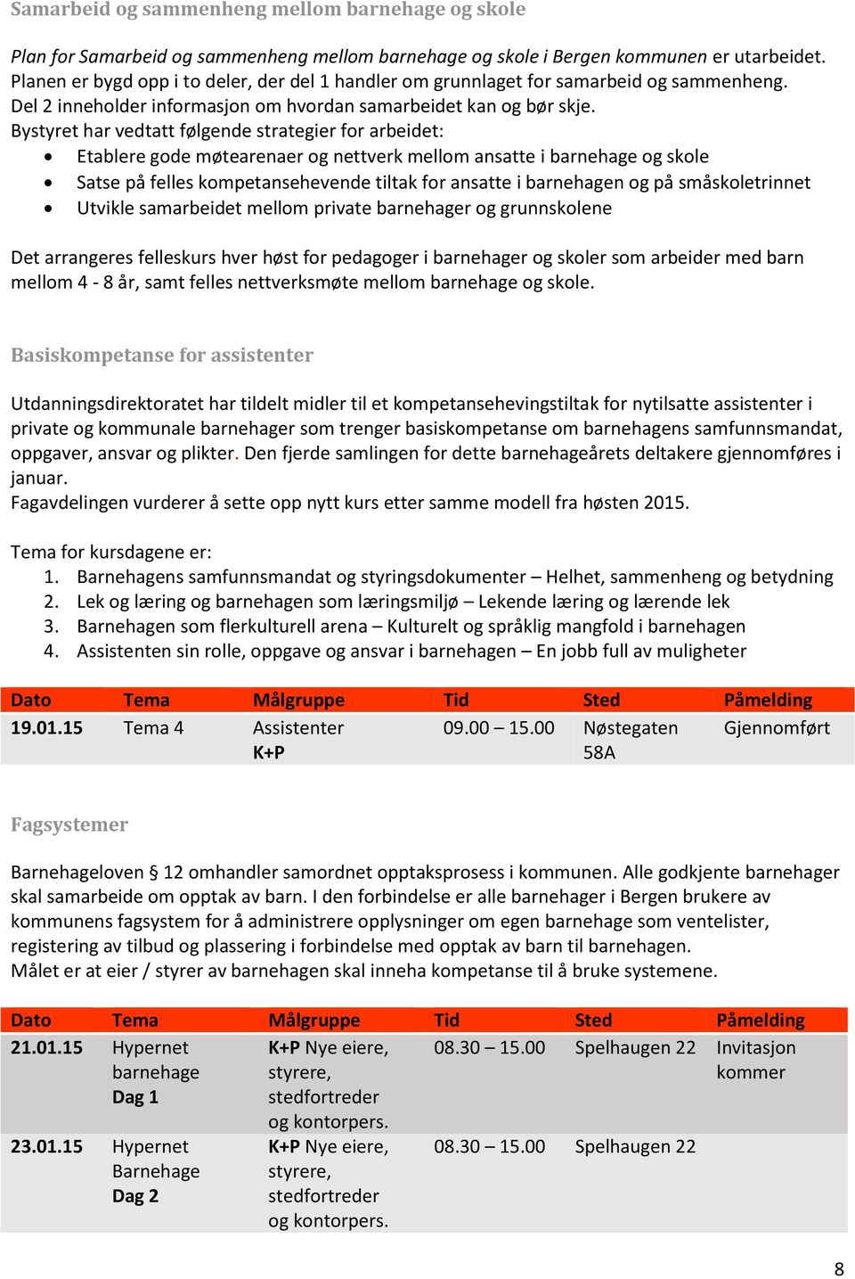 Bystyret har vedtatt følgende strategier for arbeidet: Etablere gode møtearenaer og nettverk mellom ansatte i barnehage og skole Satse på felles kompetansehevende tiltak for ansatte i barnehagen og