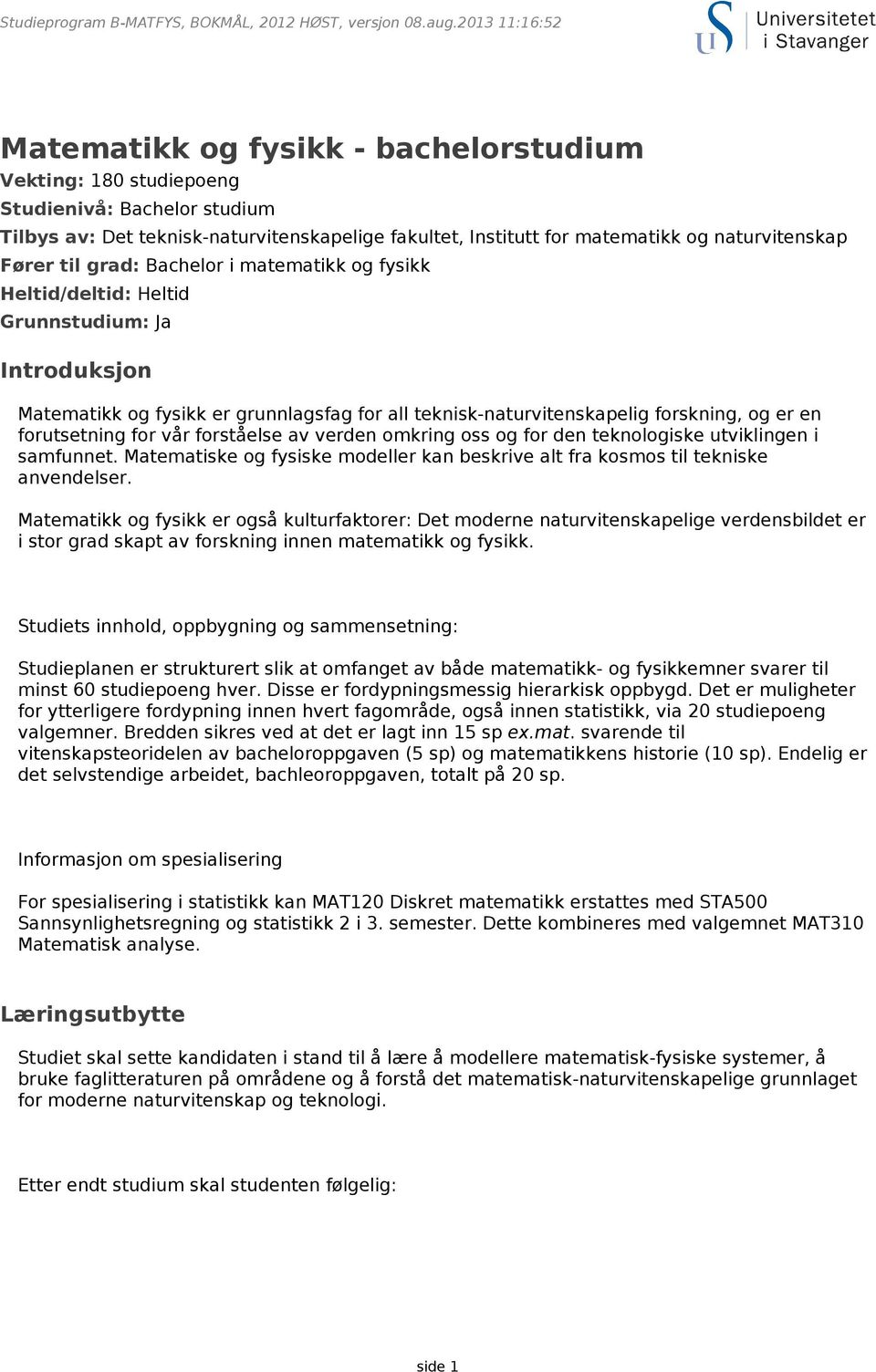 vår forståelse av verden omkring oss og for den teknologiske utviklingen i samfunnet. Matematiske og fysiske modeller kan beskrive alt fra kosmos til tekniske anvendelser.