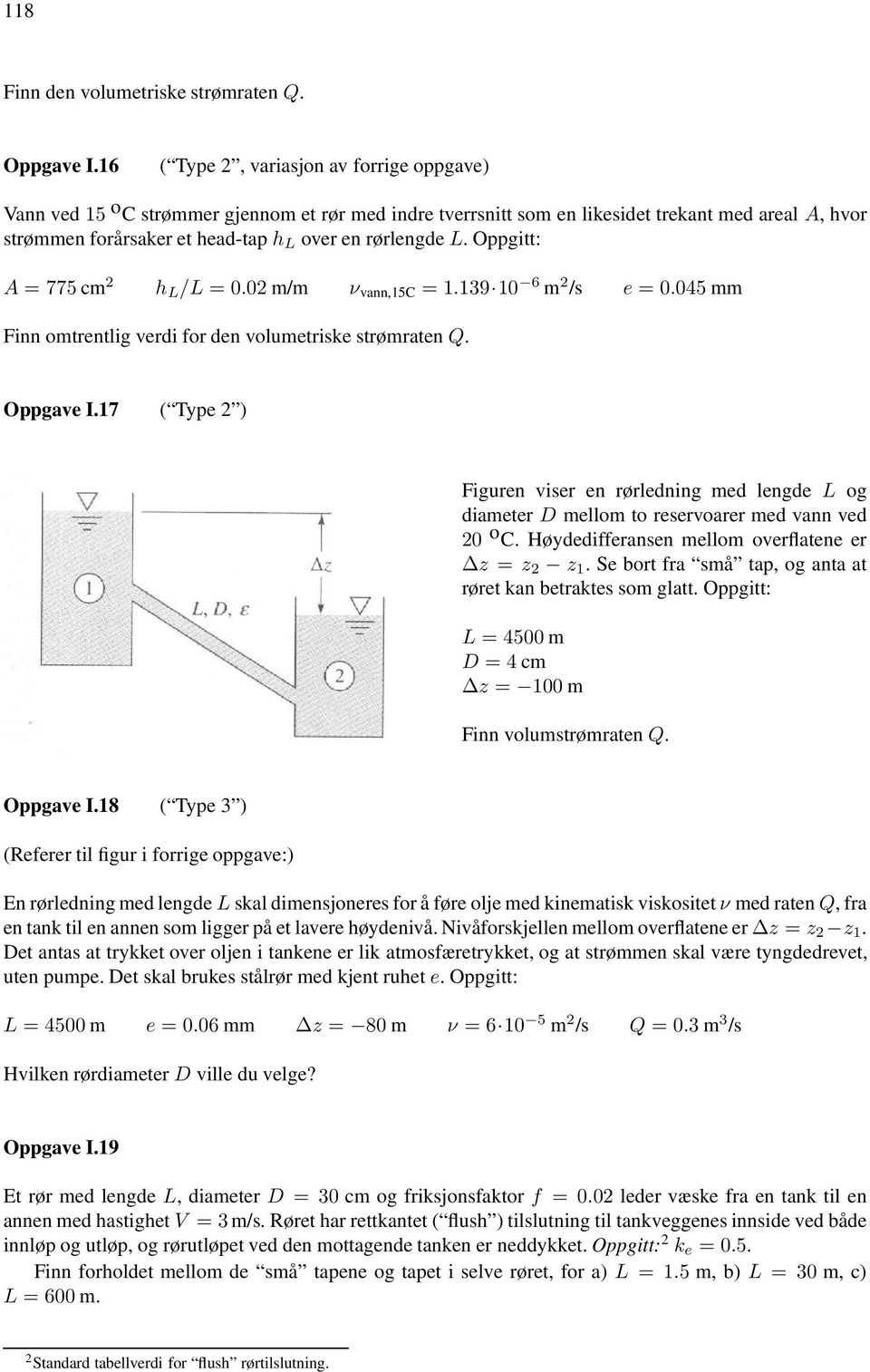 rørlengde L. Oppgitt: A = 775 cm 2 h L /L = 0.02 m/m ν vann,15c = 1.139 10 6 m 2 /s e = 0.045 mm Finn omtrentlig verdi for den volumetriske strømraten Q. Oppgave I.