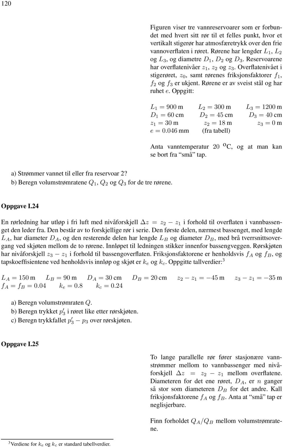 Overflatenivået i stigerøret, z 0, samt rørenes friksjonsfaktorer f 1, f 2 og f 3 er ukjent. Rørene er av sveist stål og har ruhet e.