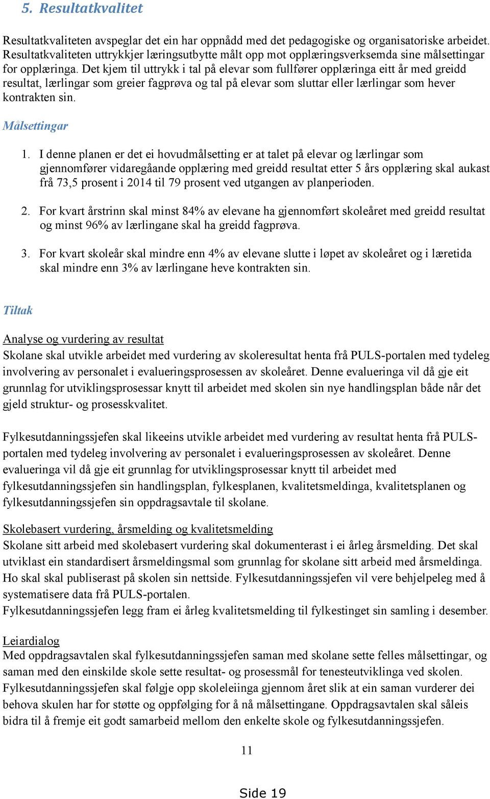 Det kjem til uttrykk i tal på elevar som fullfører opplæringa eitt år med greidd resultat, lærlingar som greier fagprøva og tal på elevar som sluttar eller lærlingar som hever kontrakten sin.