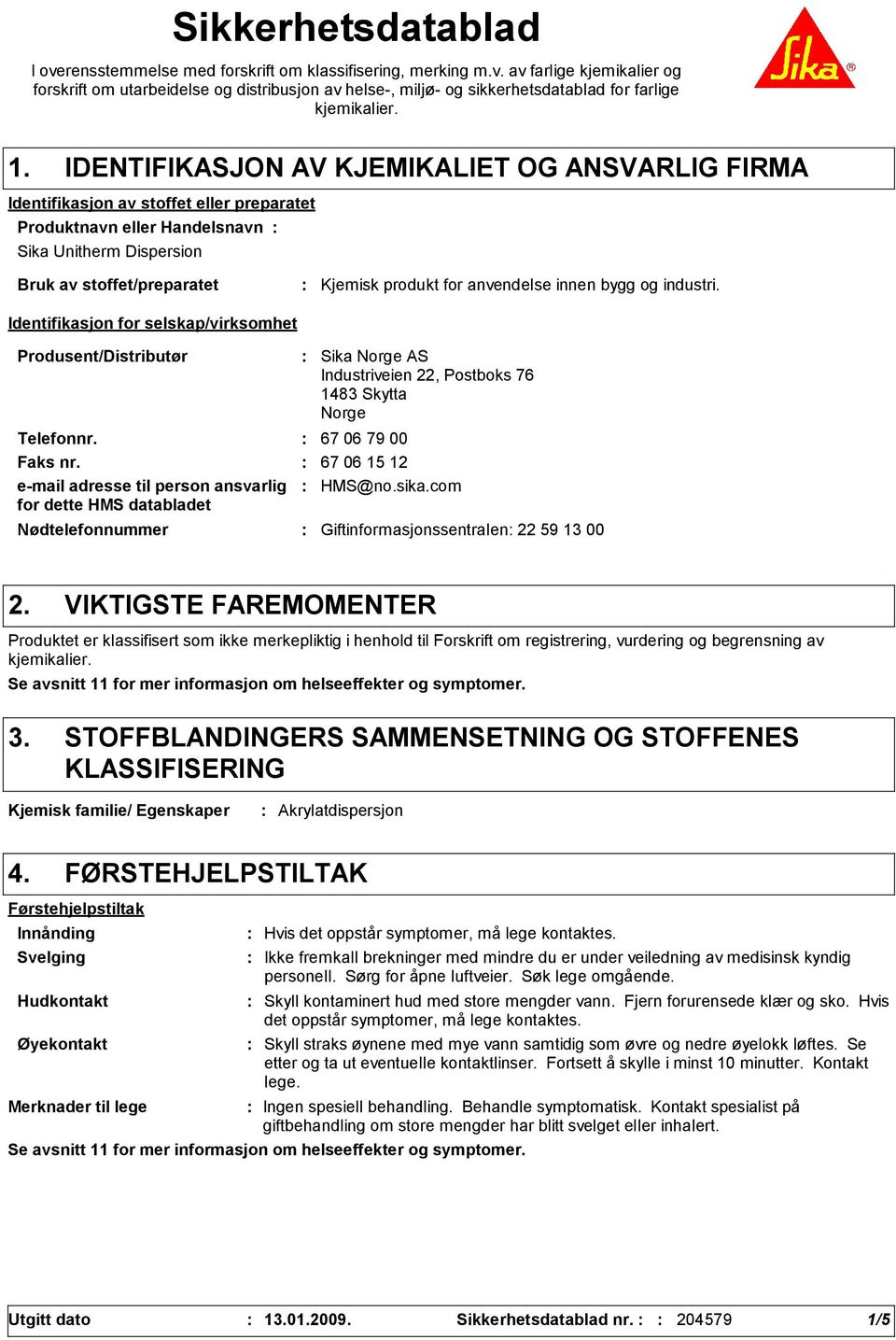 selskap/virksomhet Kjemisk produkt for anvendelse innen bygg og industri. Produsent/Distributør Nødtelefonnummer Sika Norge AS Industriveien 22, Postboks 76 1483 Skytta Norge Telefonnr.