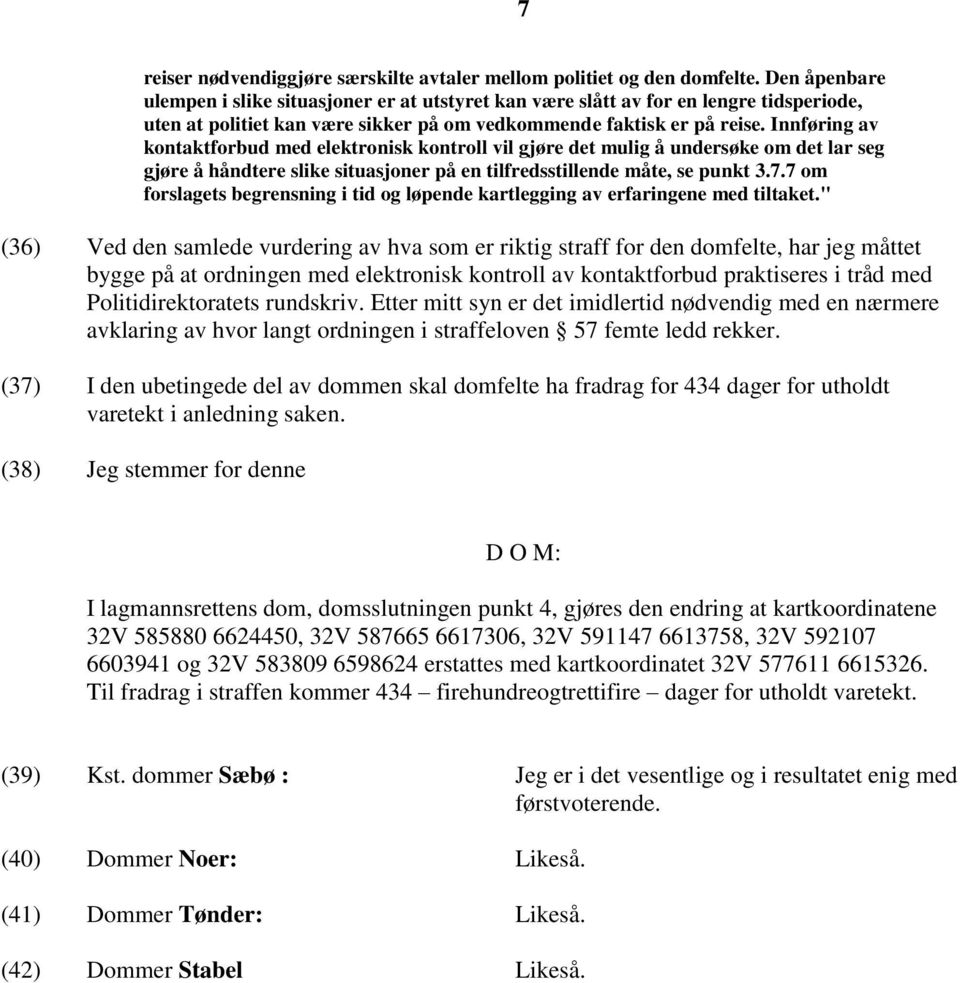 Innføring av kontaktforbud med elektronisk kontroll vil gjøre det mulig å undersøke om det lar seg gjøre å håndtere slike situasjoner på en tilfredsstillende måte, se punkt 3.7.