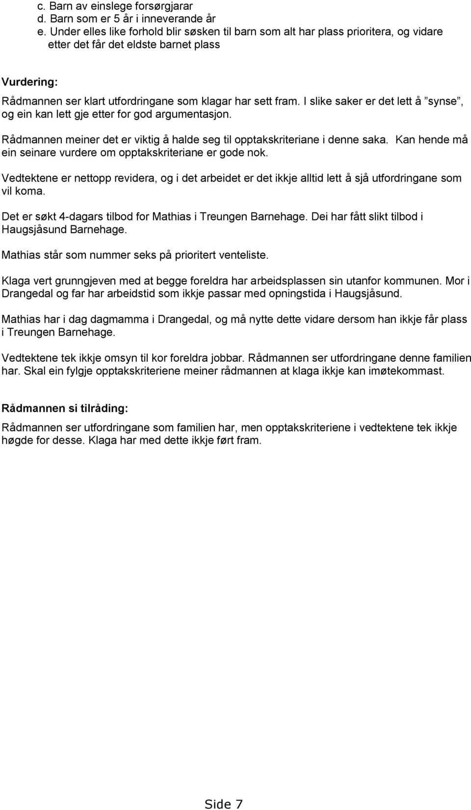 I slike saker er det lett å synse, og ein kan lett gje etter for god argumentasjon. Rådmannen meiner det er viktig å halde seg til opptakskriteriane i denne saka.