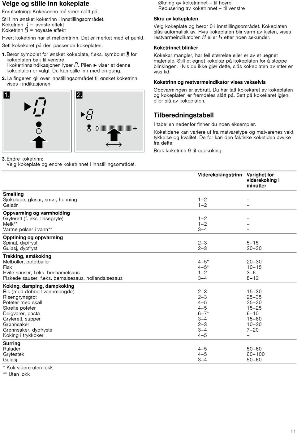 Berør symbolet for ønsket kokeplate, f.eks. symbolet for kokeplaten bak til venstre. I koketrinnsindikasjonen lyser. Pilen N viser at denne kokeplaten er valgt. Du kan stille inn med en gang. 2.