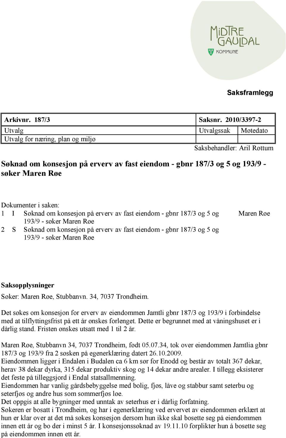 Dokumenter i saken: 1 I Søknad om konsesjon på erverv av fast eiendom - gbnr 187/3 og 5 og 193/9 - søker Maren Røe 2 S Søknad om konsesjon på erverv av fast eiendom - gbnr 187/3 og 5 og 193/9 - søker