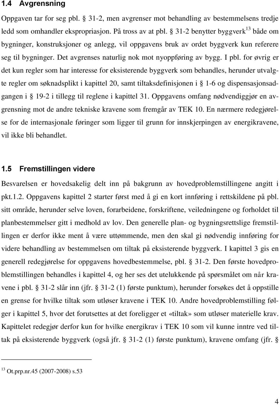 for øvrig er det kun regler som har interesse for eksisterende byggverk som behandles, herunder utvalgte regler om søknadsplikt i kapittel 20, samt tiltaksdefinisjonen i 1-6 og dispensasjonsadgangen