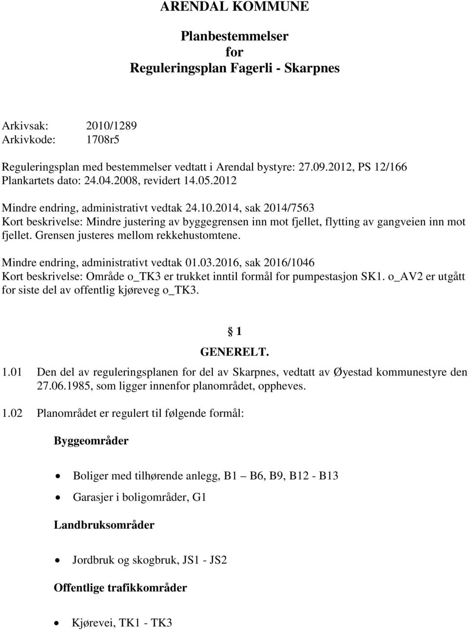 2014, sak 2014/7563 Kort beskrivelse: Mindre justering av byggegrensen inn mot fjellet, flytting av gangveien inn mot fjellet. Grensen justeres mellom rekkehustomtene.