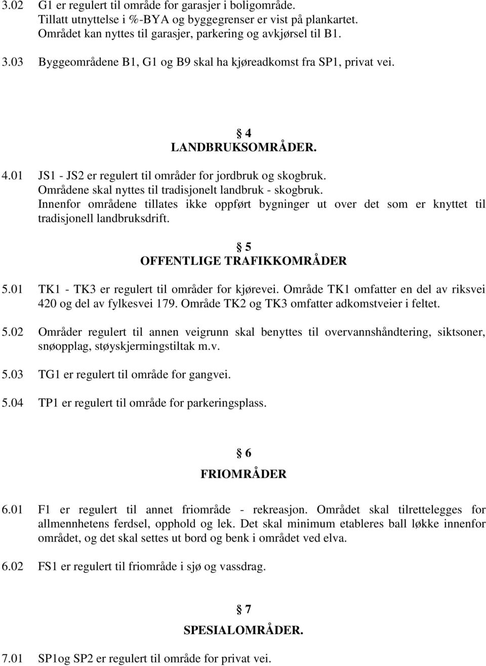 Områdene skal nyttes til tradisjonelt landbruk - skogbruk. Innenfor områdene tillates ikke oppført bygninger ut over det som er knyttet til tradisjonell landbruksdrift. 5 OFFENTLIGE TRAFIKKOMRÅDER 5.