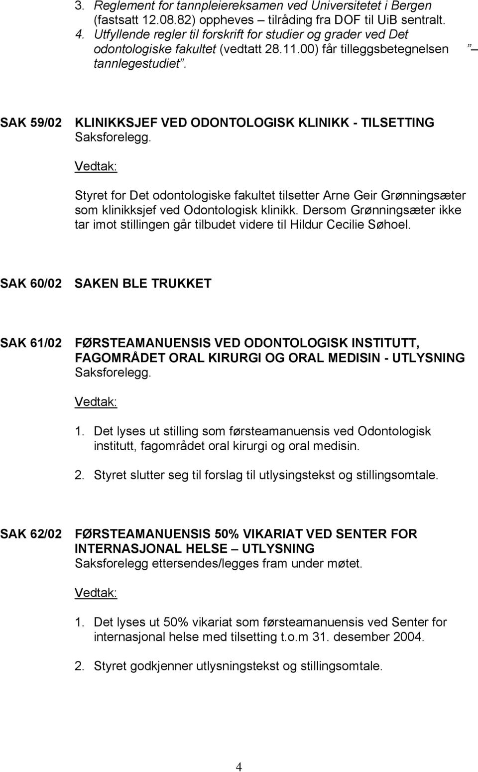 SAK 59/02 KLINIKKSJEF VED ODONTOLOGISK KLINIKK - TILSETTING Styret for Det odontologiske fakultet tilsetter Arne Geir Grønningsæter som klinikksjef ved Odontologisk klinikk.
