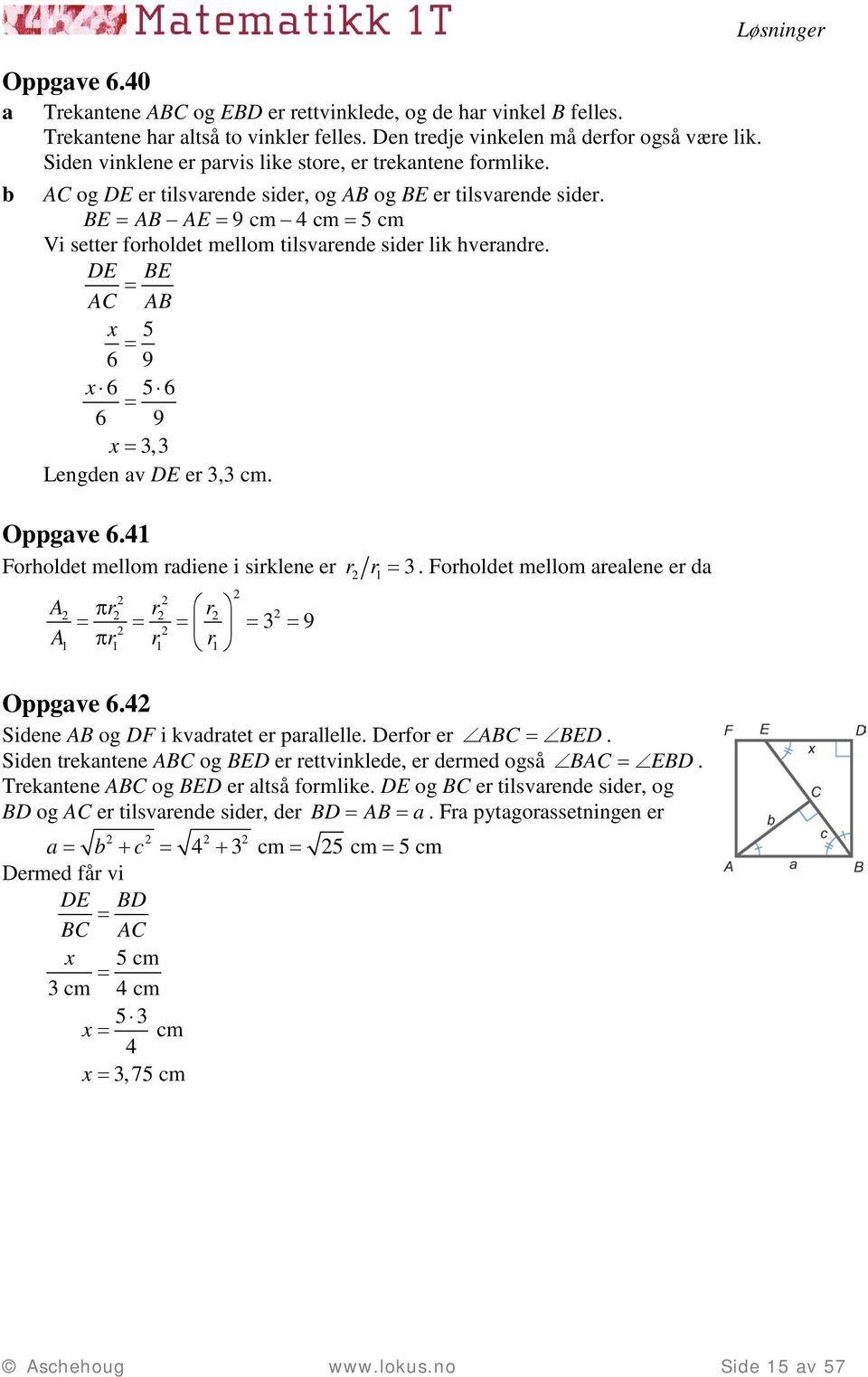 BE AB AE 9 cm 4 cm 5 cm Vi setter forholdet mellom tilsvrende sider lik hverndre. DE BE AC AB 5 6 9 6 56 6 9 3,3 Lengden v DE er 3,3 cm. Oppgve 6.4 Forholdet mellom rdiene i sirklene er r r 3.