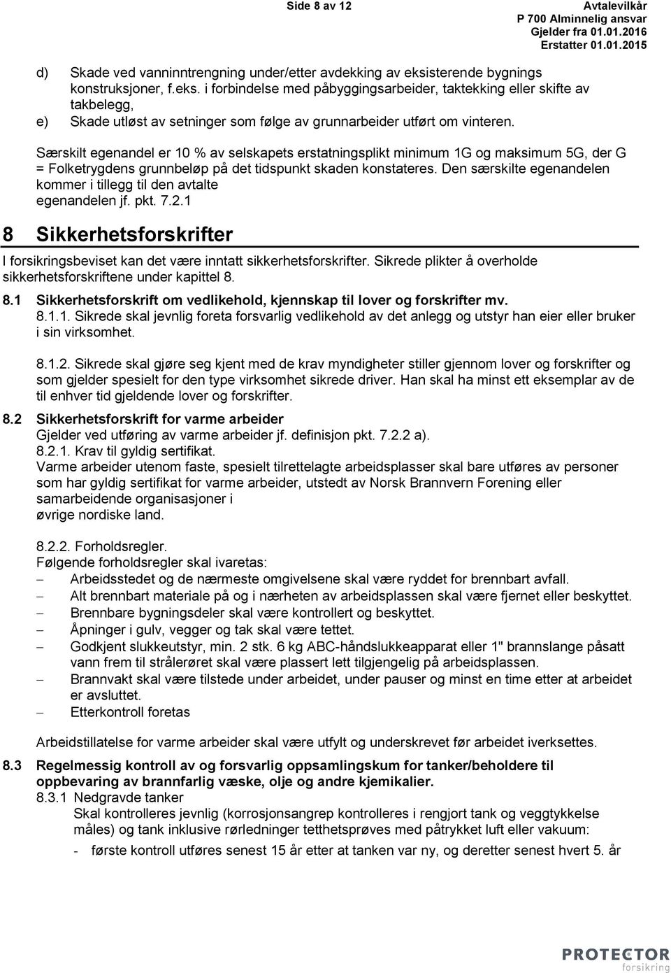 Særskilt egenandel er 10 % av selskapets erstatningsplikt minimum 1G og maksimum 5G, der G = Folketrygdens grunnbeløp på det tidspunkt skaden konstateres.