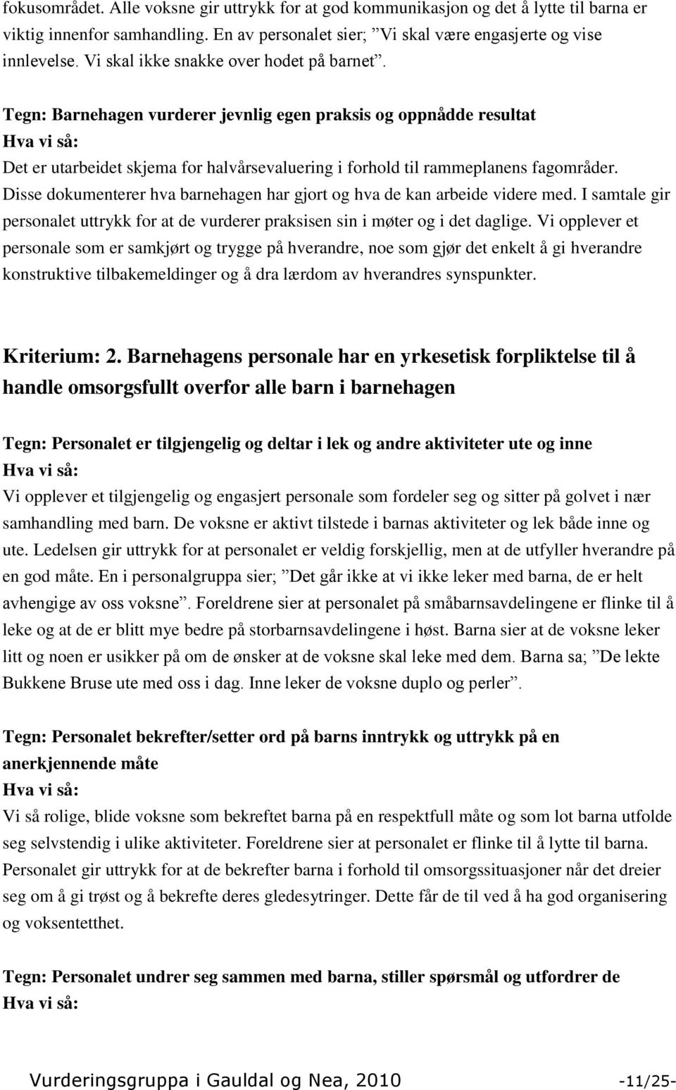 Disse dokumenterer hva barnehagen har gjort og hva de kan arbeide videre med. I samtale gir personalet uttrykk for at de vurderer praksisen sin i møter og i det daglige.