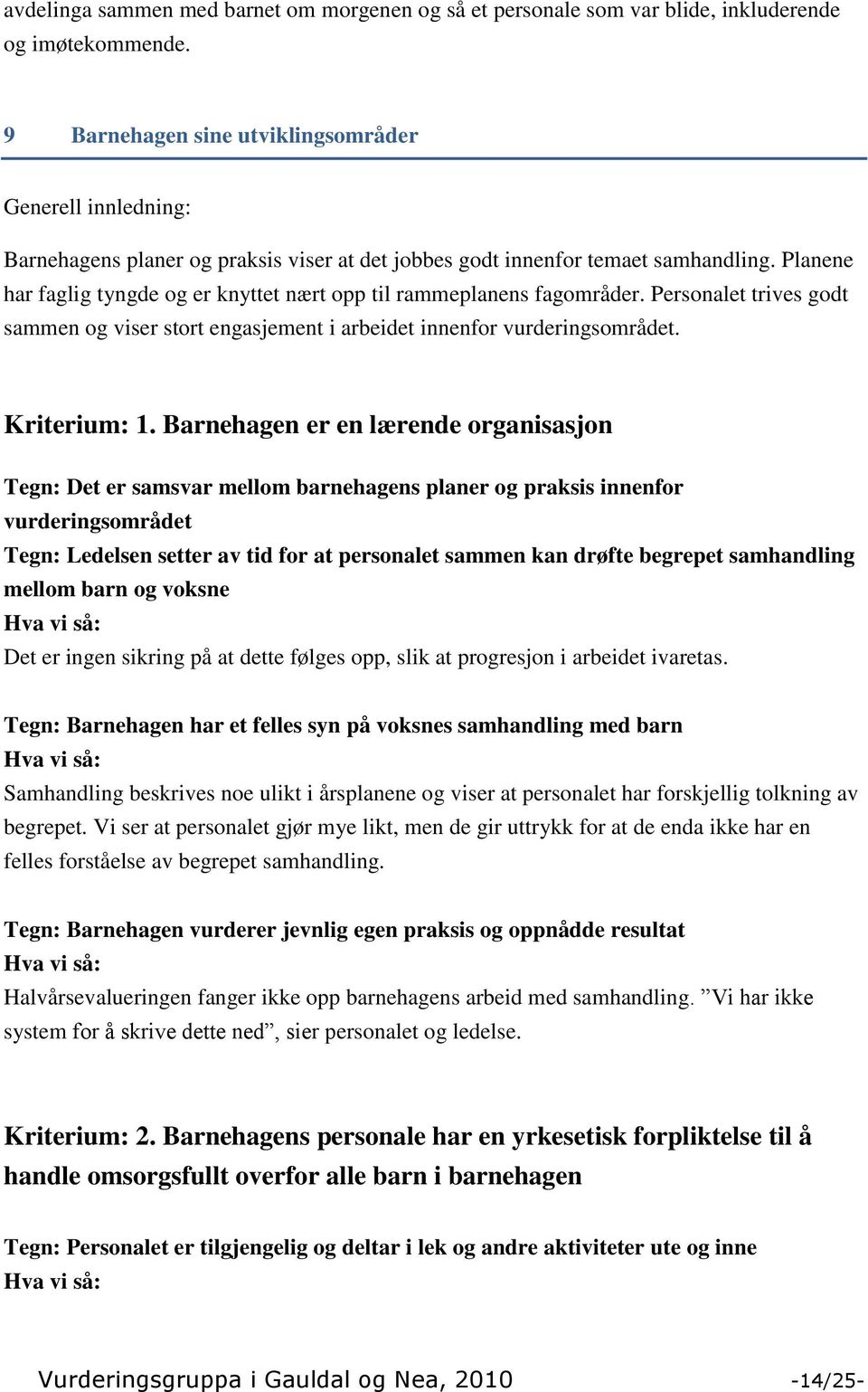 Planene har faglig tyngde og er knyttet nært opp til rammeplanens fagområder. Personalet trives godt sammen og viser stort engasjement i arbeidet innenfor vurderingsområdet. Kriterium: 1.