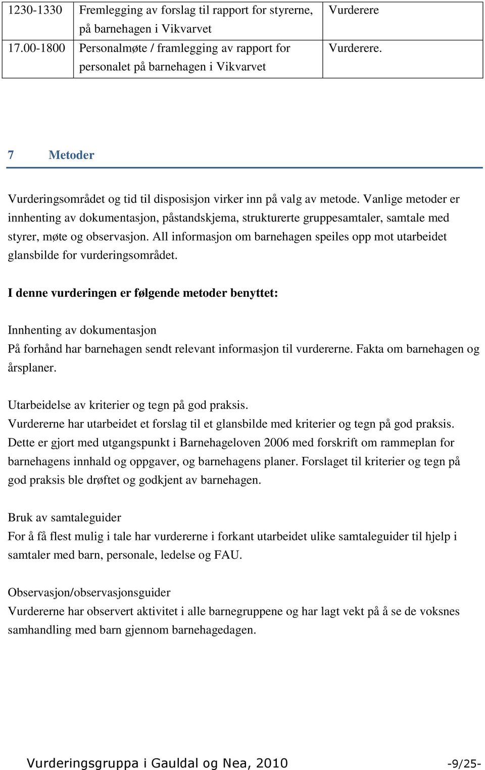 Vanlige metoder er innhenting av dokumentasjon, påstandskjema, strukturerte gruppesamtaler, samtale med styrer, møte og observasjon.