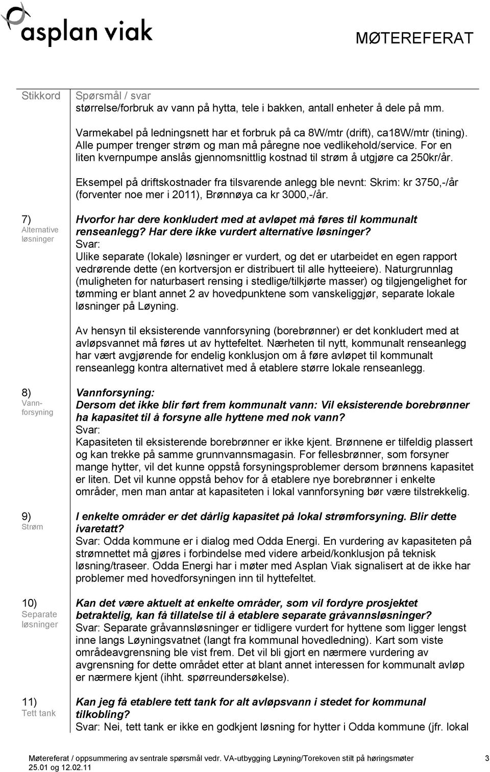 Eksempel på driftskostnader fra tilsvarende anlegg ble nevnt: Skrim: kr 3750,-/år (forventer noe mer i 2011), Brønnøya ca kr 3000,-/år.