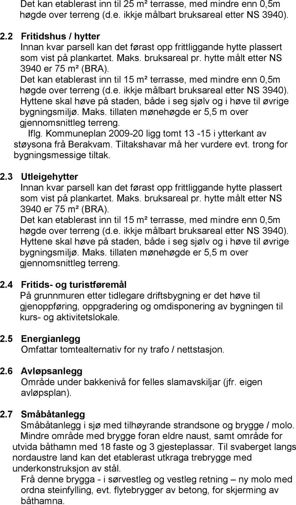 Hyttene skal høve på staden, både i seg sjølv og i høve til øvrige bygningsmiljø. Maks. tillaten mønehøgde er 5,5 m over gjennomsnittleg terreng. Iflg.