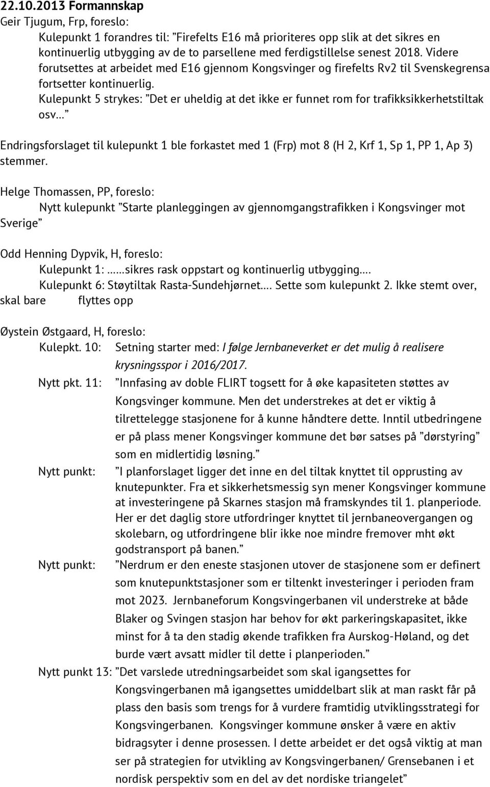 2018. Videre forutsettes at arbeidet med E16 gjennom Kongsvinger og firefelts Rv2 til Svenskegrensa fortsetter kontinuerlig.