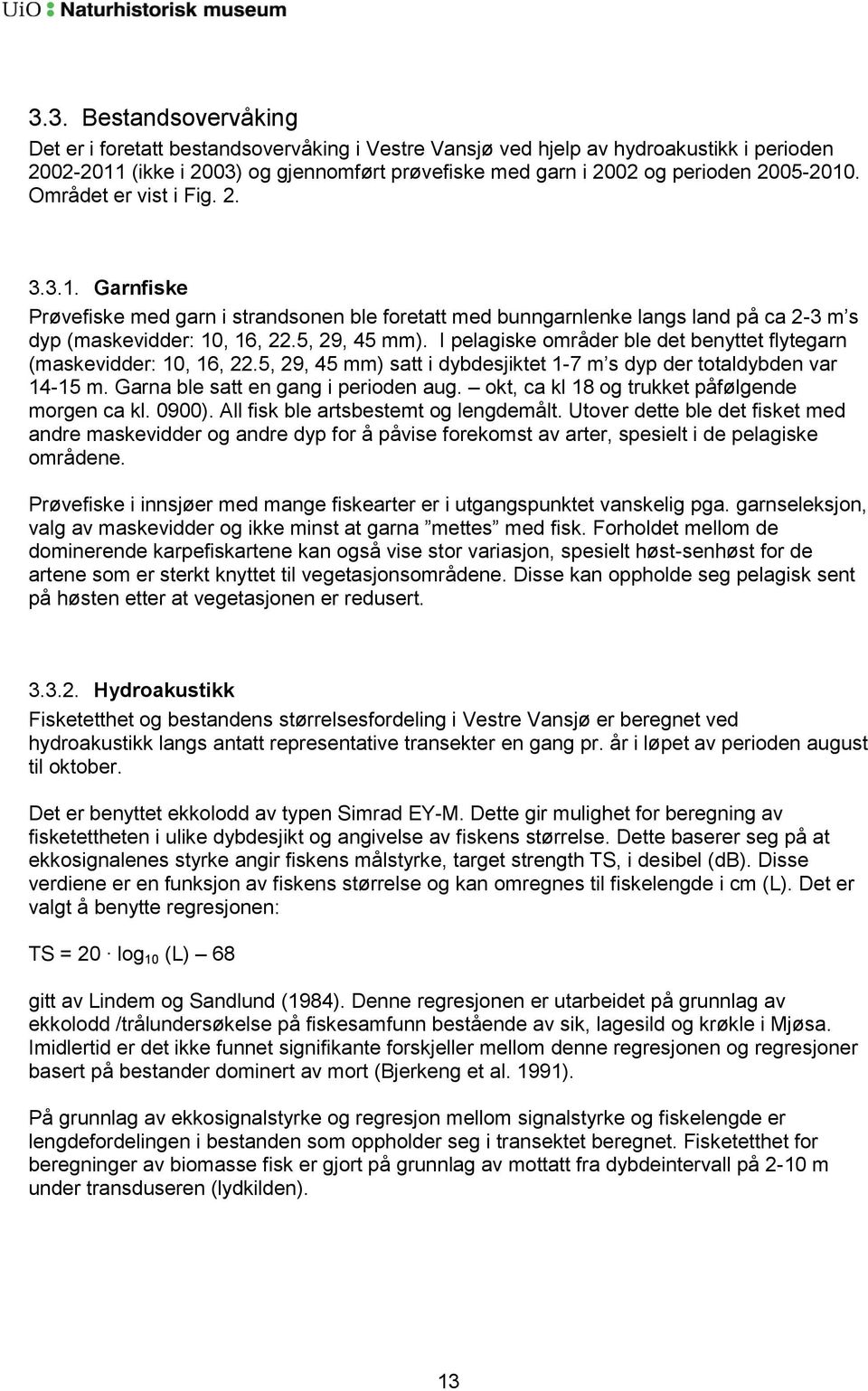 I pelagiske områder ble det benyttet flytegarn (maskevidder: 10, 16, 22.5, 29, 45 mm) satt i dybdesjiktet 1-7 m s dyp der totaldybden var 14-15 m. Garna ble satt en gang i perioden aug.