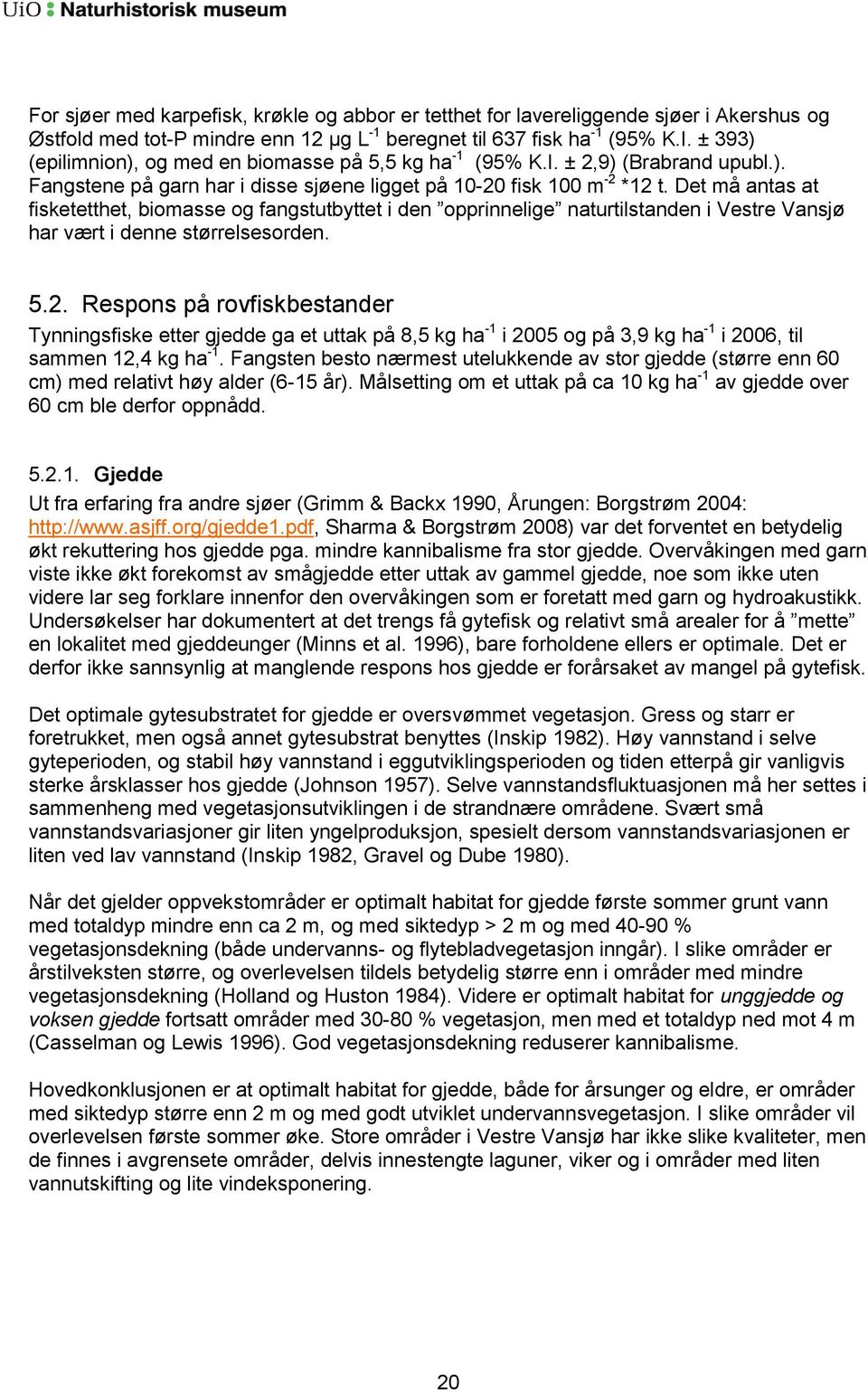 Det må antas at fisketetthet, biomasse og fangstutbyttet i den opprinnelige naturtilstanden i Vestre Vansjø har vært i denne størrelsesorden. 5.2.