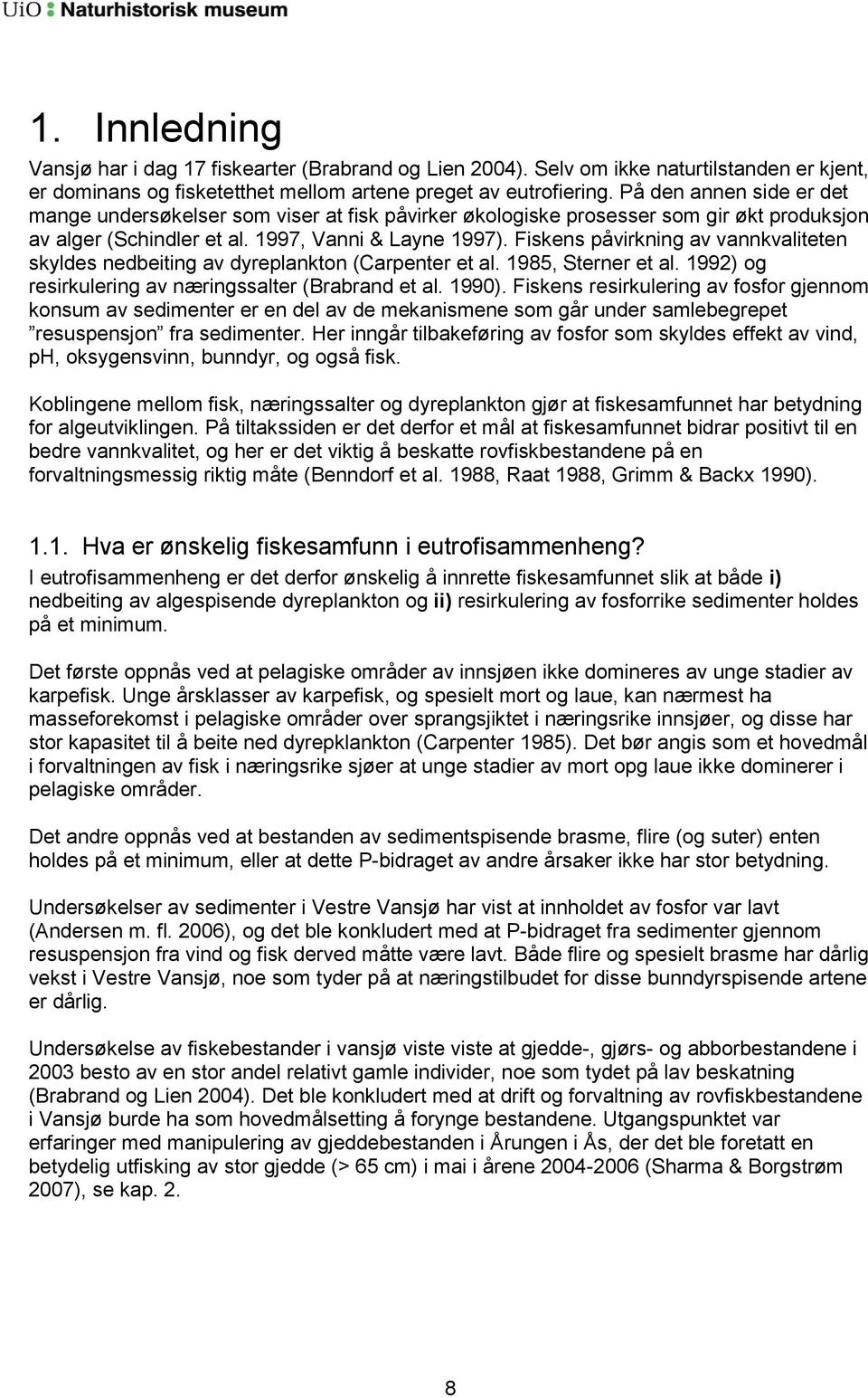 Fiskens påvirkning av vannkvaliteten skyldes nedbeiting av dyreplankton (Carpenter et al. 1985, Sterner et al. 1992) og resirkulering av næringssalter (Brabrand et al. 1990).