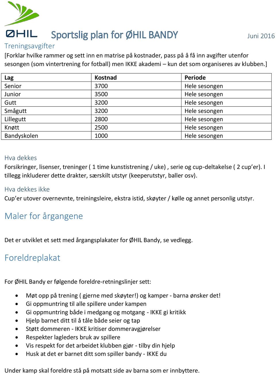 ] Lag Kostnad Periode Senior 3700 Hele sesongen Junior 3500 Hele sesongen Gutt 3200 Hele sesongen Smågutt 3200 Hele sesongen Lillegutt 2800 Hele sesongen Knøtt 2500 Hele sesongen Bandyskolen 1000