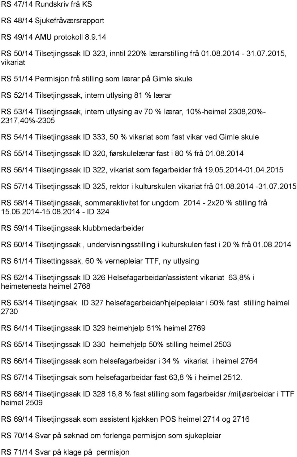 2308,20%- 2317,40%-2305 RS 54/14 Tilsetjingssak ID 333, 50 % vikariat som fast vikar ved Gimle skule RS 55/14 Tilsetjingssak ID 320, førskulelærar fast i 80 % frå 01.08.2014 RS 56/14 Tilsetjingssak ID 322, vikariat som fagarbeider frå 19.