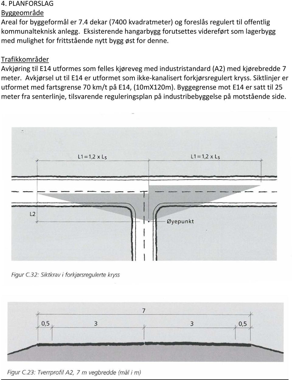 Trafikkområder Avkjøring til E14 utformes som felles kjøreveg med industristandard (A2) med kjørebredde 7 meter.