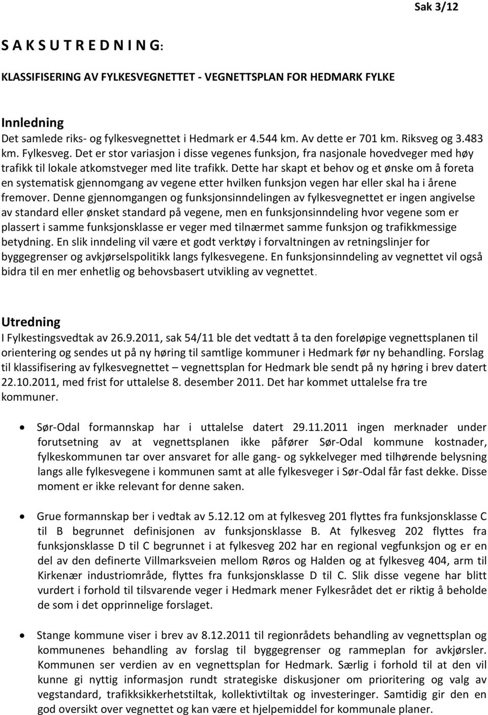 Dette har skapt et behov og et ønske om å foreta en systematisk gjennomgang av vegene etter hvilken funksjon vegen har eller skal ha i årene fremover.