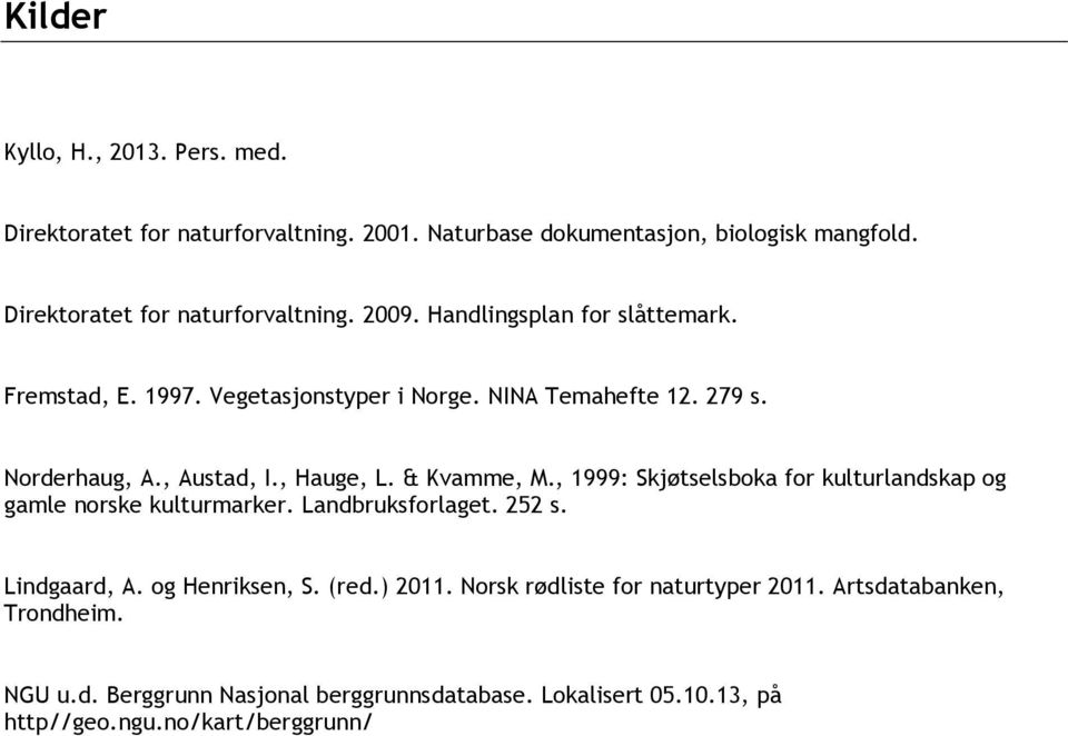 , 1999: Skjøtselsboka for kulturlandskap og gamle norske kulturmarker. Landbruksforlaget. 252 s. Lindgaard, A. og Henriksen, S. (red.) 2011.