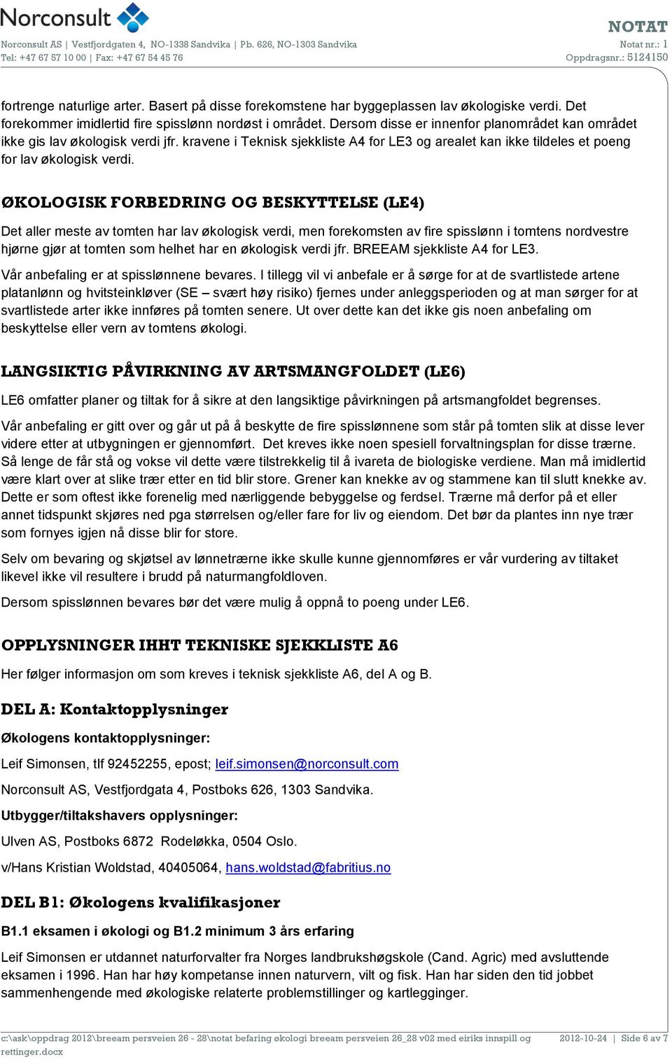 ØKOLOGISK FORBEDRING OG BESKYTTELSE (LE4) Det aller meste av tomten har lav økologisk verdi, men forekomsten av fire spisslønn i tomtens nordvestre hjørne gjør at tomten som helhet har en økologisk