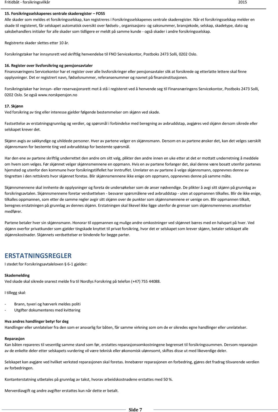 initialer for alle skader som tidligere er meldt på samme kunde - også skader i andre forsikringsselskap. Registrerte skader slettes etter 10 år.